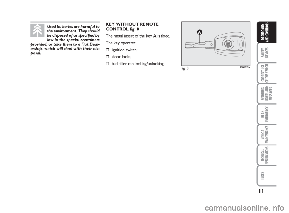 FIAT DUCATO 2008  Owner handbook (in English) 11
SAFETY
DEVICES
CORRECT USE
OF THE 
VEHICLE
WARNING
LIGHTS AND
MESSAGES
IN AN
EMERGENCY
VEHICLE
MAINTENANCE
TECHNICAL
SPECIFICATIONS
INDEX
DASHBOARD
AND CONTROLS
KEY WITHOUT REMOTE
CONTROL fig. 8
Th