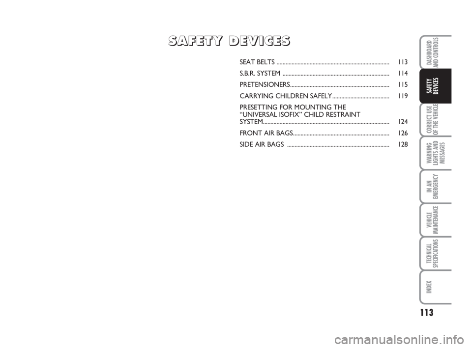 FIAT DUCATO 2008 Owner handbook (in English) 113
CORRECT USE
OF THE
VEHICLE
WARNING
LIGHTS AND
MESSAGES
IN AN
EMERGENCY
VEHICLE
MAINTENANCE
TECHNICAL
SPECIFICATIONS
INDEX
DASHBOARD
AND CONTROLS
SAFETY
DEVICES
SEAT BELTS ........................ FIAT DUCATO 2008 Owner handbook (in English) 113
CORRECT USE
OF THE
VEHICLE
WARNING
LIGHTS AND
MESSAGES
IN AN
EMERGENCY
VEHICLE
MAINTENANCE
TECHNICAL
SPECIFICATIONS
INDEX
DASHBOARD
AND CONTROLS
SAFETY
DEVICES
SEAT BELTS ........................