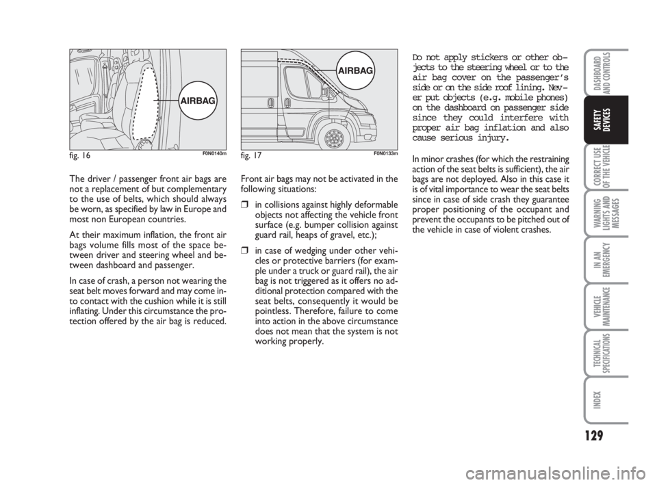 FIAT DUCATO 2008 Owner handbook (in English) 129
CORRECT USE
OF THE
VEHICLE
WARNING
LIGHTS AND
MESSAGES
IN AN
EMERGENCY
VEHICLE
MAINTENANCE
TECHNICAL
SPECIFICATIONS
INDEX
DASHBOARD
AND CONTROLS
SAFETY
DEVICES
The driver / passenger front air ba FIAT DUCATO 2008 Owner handbook (in English) 129
CORRECT USE
OF THE
VEHICLE
WARNING
LIGHTS AND
MESSAGES
IN AN
EMERGENCY
VEHICLE
MAINTENANCE
TECHNICAL
SPECIFICATIONS
INDEX
DASHBOARD
AND CONTROLS
SAFETY
DEVICES
The driver / passenger front air ba