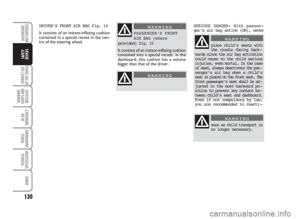 FIAT DUCATO 2008 Owner handbook (in English) DRIVER’S FRONT AIR BAG fig. 14
It consists of an instant-inflating cushion
contained in a special recess in the cen-
tre of the steering wheel.
130
CORRECT USE
OF THE
VEHICLE
WARNING
LIGHTS AND
MES FIAT DUCATO 2008 Owner handbook (in English) DRIVER’S FRONT AIR BAG fig. 14
It consists of an instant-inflating cushion
contained in a special recess in the cen-
tre of the steering wheel.
130
CORRECT USE
OF THE
VEHICLE
WARNING
LIGHTS AND
MES