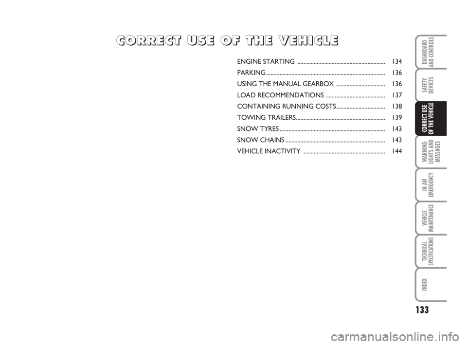 FIAT DUCATO 2008  Owner handbook (in English) 133
WARNING
LIGHTS AND
MESSAGES
IN AN
EMERGENCY
VEHICLE
MAINTENANCE
TECHNICAL
SPECIFICATIONS
INDEX
DASHBOARD
AND CONTROLS
SAFETY
DEVICES
CORRECT USE 
OF THE VEHICLE
ENGINE STARTING ...................