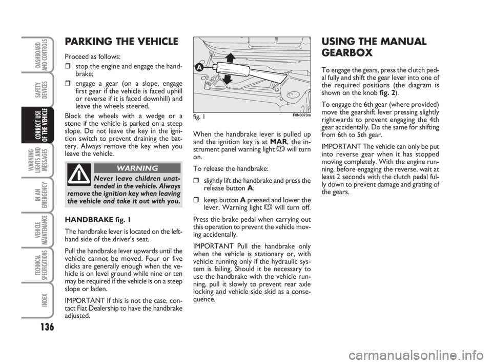 FIAT DUCATO 2008 Owner handbook (in English) 136
WARNING
LIGHTS AND
MESSAGES
IN AN
EMERGENCY
VEHICLE
MAINTENANCE
TECHNICAL
SPECIFICATIONS
INDEX
DASHBOARD
AND CONTROLS
SAFETY
DEVICES
CORRECT USE
OF THE VEHICLEWhen the handbrake lever is pulled u FIAT DUCATO 2008 Owner handbook (in English) 136
WARNING
LIGHTS AND
MESSAGES
IN AN
EMERGENCY
VEHICLE
MAINTENANCE
TECHNICAL
SPECIFICATIONS
INDEX
DASHBOARD
AND CONTROLS
SAFETY
DEVICES
CORRECT USE
OF THE VEHICLEWhen the handbrake lever is pulled u