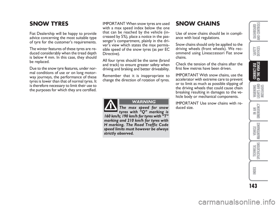 FIAT DUCATO 2008 Owner handbook (in English) 143
WARNING
LIGHTS AND
MESSAGES
IN AN
EMERGENCY
VEHICLE
MAINTENANCE
TECHNICAL
SPECIFICATIONS
INDEX
DASHBOARD
AND CONTROLS
SAFETY
DEVICES
CORRECT USE
OF THE VEHICLE
IMPORTANT When snow tyres are used
FIAT DUCATO 2008 Owner handbook (in English) 143
WARNING
LIGHTS AND
MESSAGES
IN AN
EMERGENCY
VEHICLE
MAINTENANCE
TECHNICAL
SPECIFICATIONS
INDEX
DASHBOARD
AND CONTROLS
SAFETY
DEVICES
CORRECT USE
OF THE VEHICLE
IMPORTANT When snow tyres are used