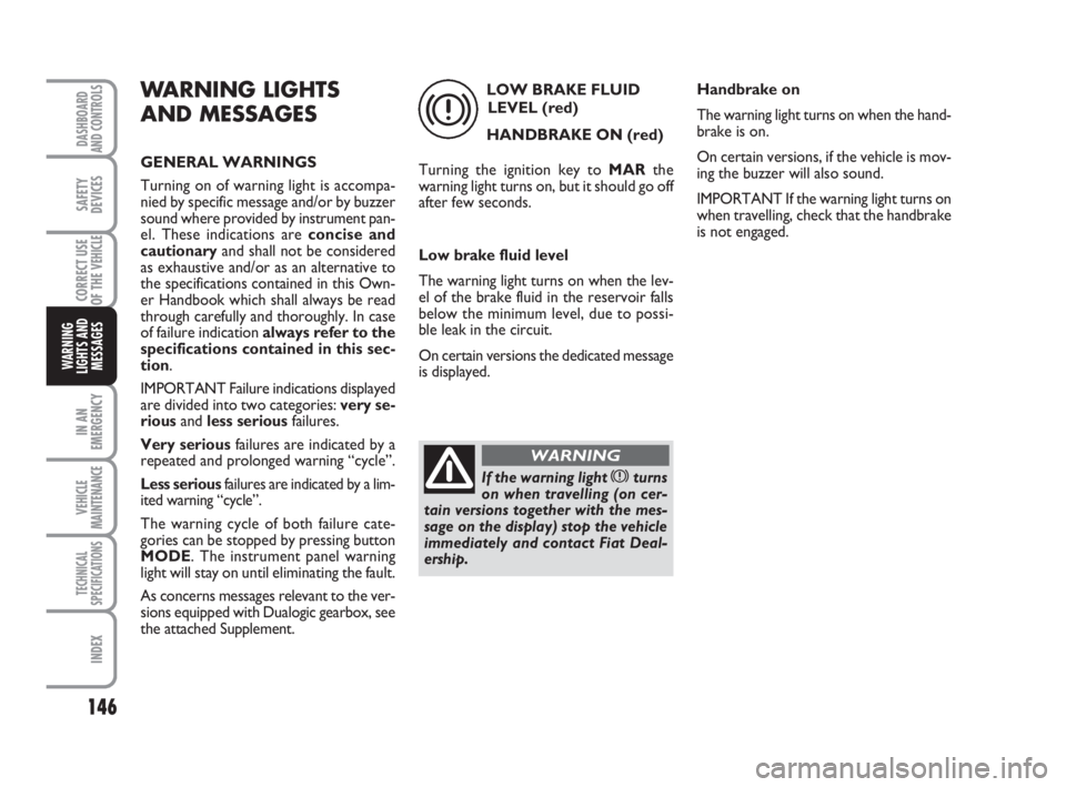 FIAT DUCATO 2008 Owner handbook (in English) 146
IN AN
EMERGENCY
VEHICLE
MAINTENANCE
TECHNICAL
SPECIFICATIONS
INDEX
DASHBOARD
AND CONTROLS
SAFETY
DEVICES
CORRECT USE
OF THE
VEHICLE
WARNING
LIGHTS AND
MESSAGES
WARNING LIGHTS
AND MESSAGES
GENERAL FIAT DUCATO 2008 Owner handbook (in English) 146
IN AN
EMERGENCY
VEHICLE
MAINTENANCE
TECHNICAL
SPECIFICATIONS
INDEX
DASHBOARD
AND CONTROLS
SAFETY
DEVICES
CORRECT USE
OF THE
VEHICLE
WARNING
LIGHTS AND
MESSAGES
WARNING LIGHTS
AND MESSAGES
GENERAL