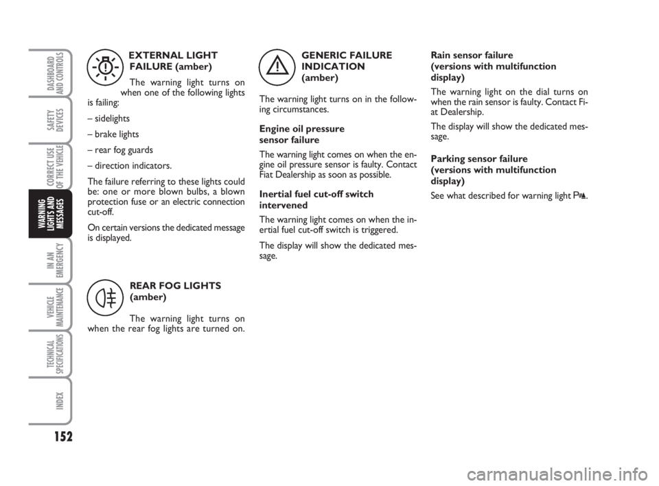 FIAT DUCATO 2008  Owner handbook (in English) 152
IN AN
EMERGENCY
VEHICLE
MAINTENANCE
TECHNICAL
SPECIFICATIONS
INDEX
DASHBOARD
AND CONTROLS
SAFETY
DEVICES
CORRECT USE
OF THE 
VEHICLE
WARNING
LIGHTS AND
MESSAGES
GENERIC FAILURE
INDICATION 
(amber)