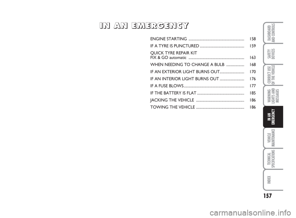 FIAT DUCATO 2008 Owner handbook (in English) 157
WARNING
LIGHTS AND
MESSAGES
VEHICLE
MAINTENANCE
TECHNICAL
SPECIFICATIONS
INDEX
DASHBOARD
AND CONTROLS
SAFETY
DEVICES
CORRECT USE
OF THE
VEHICLE
IN AN
EMERGENCY
ENGINE STARTING ................... FIAT DUCATO 2008 Owner handbook (in English) 157
WARNING
LIGHTS AND
MESSAGES
VEHICLE
MAINTENANCE
TECHNICAL
SPECIFICATIONS
INDEX
DASHBOARD
AND CONTROLS
SAFETY
DEVICES
CORRECT USE
OF THE
VEHICLE
IN AN
EMERGENCY
ENGINE STARTING ...................