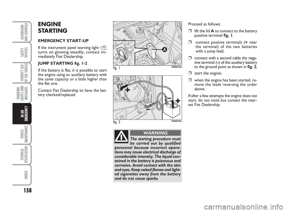 FIAT DUCATO 2008  Owner handbook (in English) 158
WARNING
LIGHTS AND
MESSAGES
VEHICLE
MAINTENANCE
TECHNICAL
SPECIFICATIONS
IINDEX
DASHBOARD
AND CONTROLS
SAFETY
DEVICES
CORRECT USE
OF THE 
VEHICLE
IN AN
EMERGENCY
ENGINE
STARTING
EMERGENCY START-UP