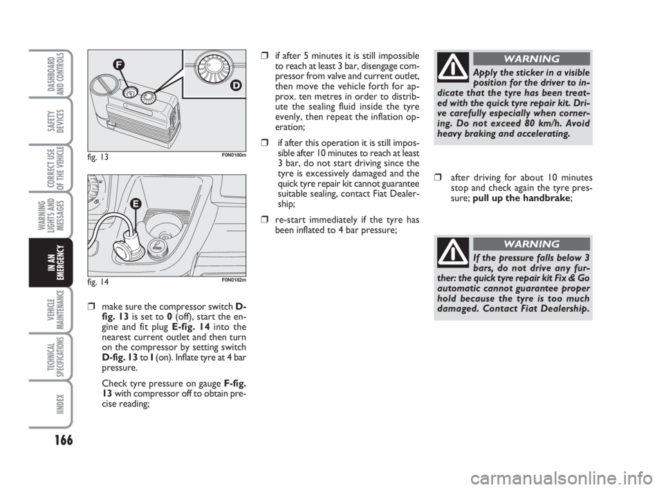 FIAT DUCATO 2008 Owner handbook (in English) 166
WARNING
LIGHTS AND
MESSAGES
VEHICLE
MAINTENANCE
TECHNICAL
SPECIFICATIONS
IINDEX
DASHBOARD
AND CONTROLS
SAFETY
DEVICES
CORRECT USE
OF THE
VEHICLE
IN AN
EMERGENCY
❒make sure the compressor switch FIAT DUCATO 2008 Owner handbook (in English) 166
WARNING
LIGHTS AND
MESSAGES
VEHICLE
MAINTENANCE
TECHNICAL
SPECIFICATIONS
IINDEX
DASHBOARD
AND CONTROLS
SAFETY
DEVICES
CORRECT USE
OF THE
VEHICLE
IN AN
EMERGENCY
❒make sure the compressor switch