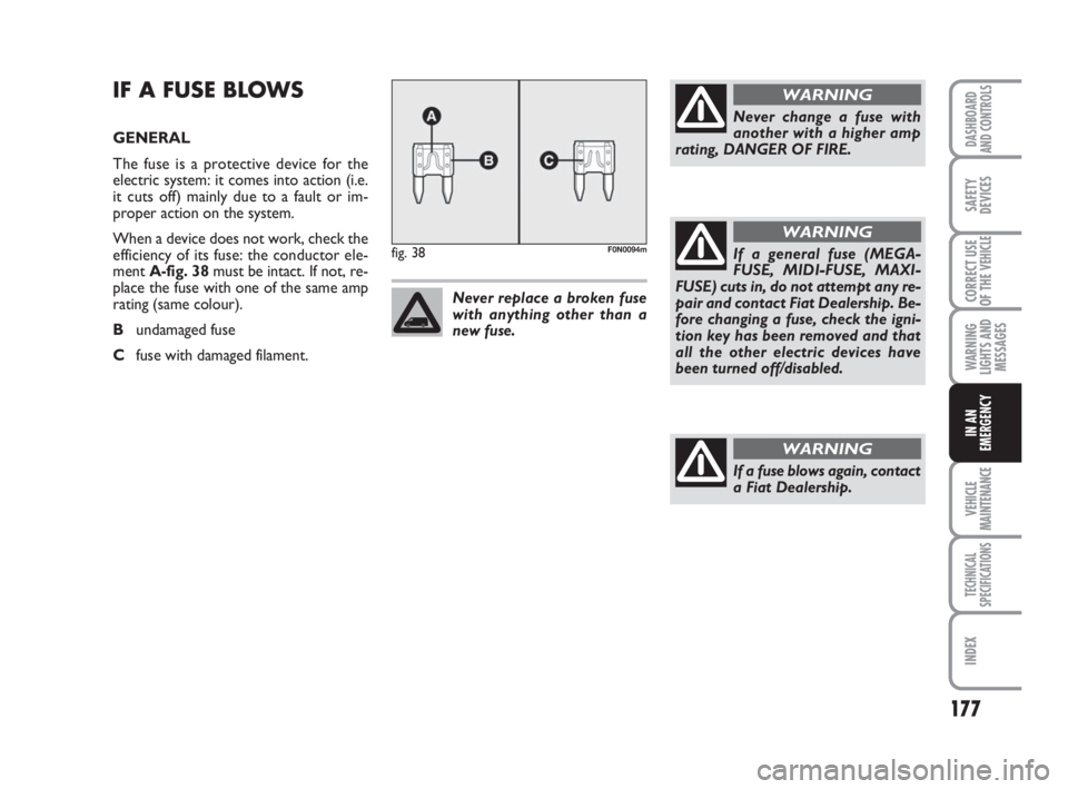 FIAT DUCATO 2008 Owner handbook (in English) 177
WARNING
LIGHTS AND
MESSAGES
VEHICLE
MAINTENANCE
TECHNICAL
SPECIFICATIONS
INDEX
DASHBOARD
AND CONTROLS
SAFETY
DEVICES
CORRECT USE
OF THE
VEHICLE
IN AN
EMERGENCY
IF A FUSE BLOWS
GENERAL
The fuse is FIAT DUCATO 2008 Owner handbook (in English) 177
WARNING
LIGHTS AND
MESSAGES
VEHICLE
MAINTENANCE
TECHNICAL
SPECIFICATIONS
INDEX
DASHBOARD
AND CONTROLS
SAFETY
DEVICES
CORRECT USE
OF THE
VEHICLE
IN AN
EMERGENCY
IF A FUSE BLOWS
GENERAL
The fuse is