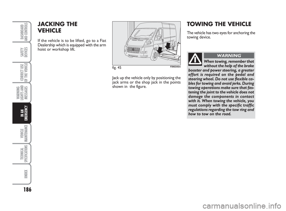 FIAT DUCATO 2008 Owner handbook (in English) 186
WARNING
LIGHTS AND
MESSAGES
VEHICLE
MAINTENANCE
TECHNICAL
SPECIFICATIONS
IINDEX
DASHBOARD
AND CONTROLS
SAFETY
DEVICES
CORRECT USE
OF THE
VEHICLE
IN AN
EMERGENCY
fig. 45F0N0340m
JACKING THE
VEHIC FIAT DUCATO 2008 Owner handbook (in English) 186
WARNING
LIGHTS AND
MESSAGES
VEHICLE
MAINTENANCE
TECHNICAL
SPECIFICATIONS
IINDEX
DASHBOARD
AND CONTROLS
SAFETY
DEVICES
CORRECT USE
OF THE
VEHICLE
IN AN
EMERGENCY
fig. 45F0N0340m
JACKING THE
VEHIC