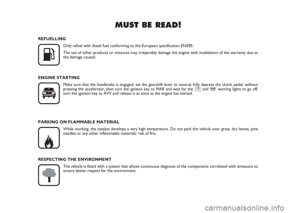 FIAT DUCATO 2008  Owner handbook (in English) MUST BE READ!

K
REFUELLING
Only refuel with diesel fuel conforming to the European specification EN590.
The use of other products or mixtures may irreparably damage the engine with invalidation of t