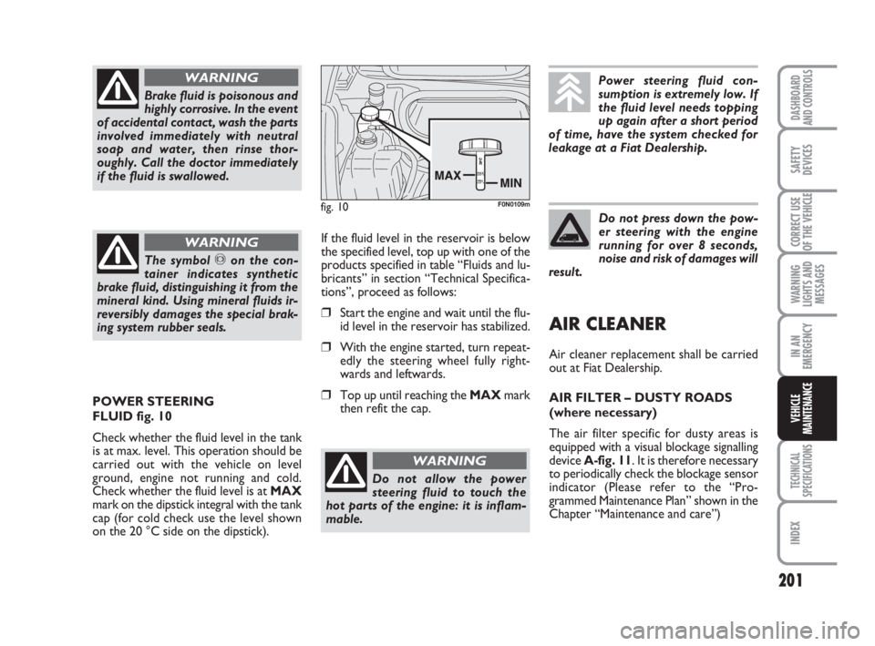 FIAT DUCATO 2008 Owner handbook (in English) 201
WARNING
LIGHTS AND
MESSAGES
TECHNICAL
SPECIFICATIONS
INDEX
DASHBOARD
AND CONTROLS
SAFETY
DEVICES
CORRECT USE
OF THE VEHICLE
IN AN
EMERGENCY
VEHICLE
MAINTENANCE
Brake fluid is poisonous and
highly FIAT DUCATO 2008 Owner handbook (in English) 201
WARNING
LIGHTS AND
MESSAGES
TECHNICAL
SPECIFICATIONS
INDEX
DASHBOARD
AND CONTROLS
SAFETY
DEVICES
CORRECT USE
OF THE VEHICLE
IN AN
EMERGENCY
VEHICLE
MAINTENANCE
Brake fluid is poisonous and
highly