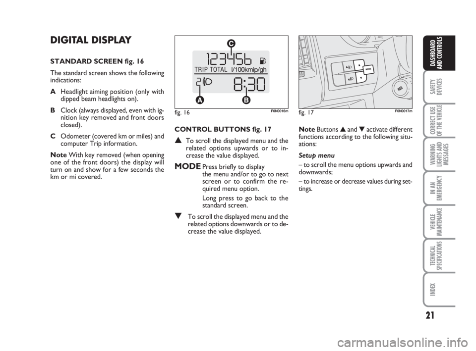 FIAT DUCATO 2008  Owner handbook (in English) 21
SAFETY
DEVICES
CORRECT USE
OF THE 
VEHICLE
WARNING
LIGHTS AND
MESSAGES
IN AN
EMERGENCY
VEHICLE
MAINTENANCE
TECHNICAL
SPECIFICATIONS
INDEX
DASHBOARD
AND CONTROLS
DIGITAL DISPLAY 
STANDARD SCREEN fig