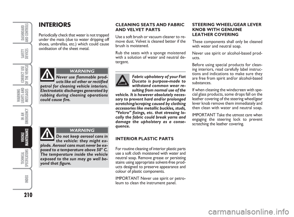 FIAT DUCATO 2008 Owner handbook (in English) 210
WARNING
LIGHTS AND
MESSAGES
TECHNICAL
SPECIFICATIONS
INDEX
DASHBOARD
AND CONTROLS
SAFETY
DEVICES
CORRECT USE
OF THE VEHICLE
IN AN
EMERGENCY
VEICHLE
MAINTENANCE
Fabric upholstery of your Fiat
Ducat FIAT DUCATO 2008 Owner handbook (in English) 210
WARNING
LIGHTS AND
MESSAGES
TECHNICAL
SPECIFICATIONS
INDEX
DASHBOARD
AND CONTROLS
SAFETY
DEVICES
CORRECT USE
OF THE VEHICLE
IN AN
EMERGENCY
VEICHLE
MAINTENANCE
Fabric upholstery of your Fiat
Ducat