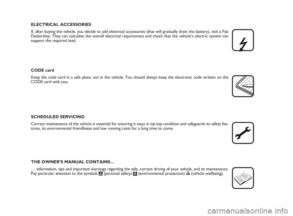 FIAT DUCATO 2008  Owner handbook (in English) ELECTRICAL ACCESSORIES
If, after buying the vehicle, you decide to add electrical accessories (that will gradually drain the battery), visit a Fiat
Dealership. They can calculate the overall electrica