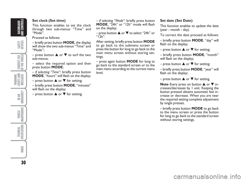 FIAT DUCATO 2008  Owner handbook (in English) 30
SAFETY
DEVICES
CORRECT USE
OF THE 
VEHICLE
WARNING
LIGHTS AND
MESSAGES
IN AN
EMERGENCY
VEHICLE
MAINTENANCE
TECHNICAL
SPECIFICATIONS
INDEX
DASHBOARD
AND CONTROLS
– if selecting “Mode”:briefly 