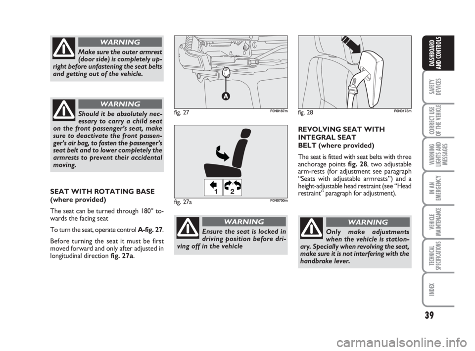 FIAT DUCATO 2008 Owner handbook (in English) 39
SAFETY
DEVICES
CORRECT USE
OF THE
VEHICLE
WARNING
LIGHTS AND
MESSAGES
IN AN
EMERGENCY
VEHICLE
MAINTENANCE
TECHNICAL
SPECIFICATIONS
INDEX
DASHBOARD
AND CONTROLS
Only make adjustments
when the vehic FIAT DUCATO 2008 Owner handbook (in English) 39
SAFETY
DEVICES
CORRECT USE
OF THE
VEHICLE
WARNING
LIGHTS AND
MESSAGES
IN AN
EMERGENCY
VEHICLE
MAINTENANCE
TECHNICAL
SPECIFICATIONS
INDEX
DASHBOARD
AND CONTROLS
Only make adjustments
when the vehic