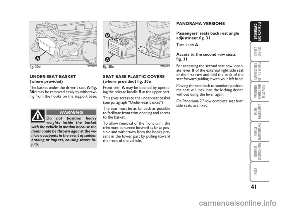 FIAT DUCATO 2008  Owner handbook (in English) 41
SAFETY
DEVICES
CORRECT USE
OF THE 
VEHICLE
WARNING
LIGHTS AND
MESSAGES
IN AN
EMERGENCY
VEHICLE
MAINTENANCE
TECHNICAL
SPECIFICATIONS
INDEX
DASHBOARD
AND CONTROLS
fig. 30dF0N0237mfig. 30eF0N0238m
UND