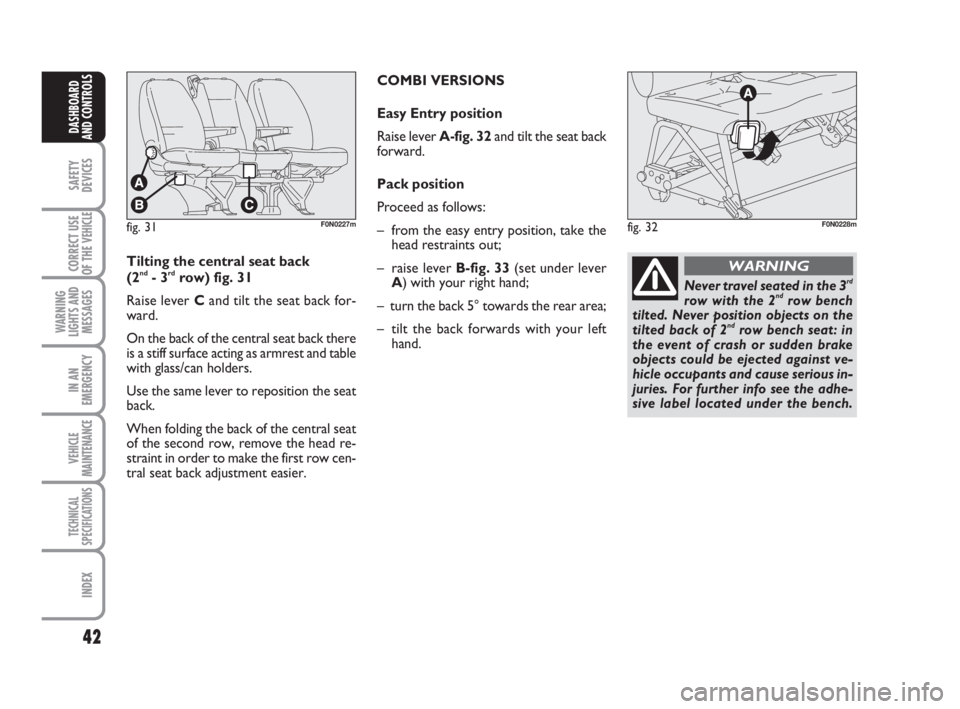 FIAT DUCATO 2008 Owner handbook (in English) 42
SAFETY
DEVICES
CORRECT USE
OF THE
VEHICLE
WARNING
LIGHTS AND
MESSAGES
IN AN
EMERGENCY
VEHICLE
MAINTENANCE
TECHNICAL
SPECIFICATIONS
INDEX
DASHBOARD
AND CONTROLS
fig. 31F0N0227mfig. 32F0N0228m
Tilti FIAT DUCATO 2008 Owner handbook (in English) 42
SAFETY
DEVICES
CORRECT USE
OF THE
VEHICLE
WARNING
LIGHTS AND
MESSAGES
IN AN
EMERGENCY
VEHICLE
MAINTENANCE
TECHNICAL
SPECIFICATIONS
INDEX
DASHBOARD
AND CONTROLS
fig. 31F0N0227mfig. 32F0N0228m
Tilti