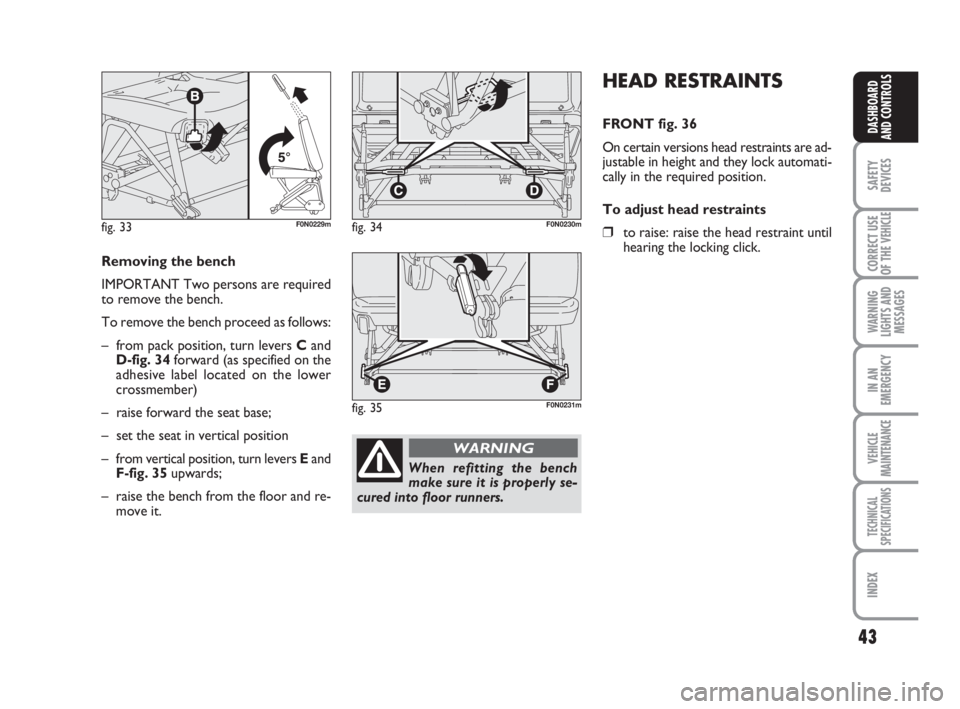 FIAT DUCATO 2008 Owner handbook (in English) 43
SAFETY
DEVICES
CORRECT USE
OF THE
VEHICLE
WARNING
LIGHTS AND
MESSAGES
IN AN
EMERGENCY
VEHICLE
MAINTENANCE
TECHNICAL
SPECIFICATIONS
INDEX
DASHBOARD
AND CONTROLS
HEAD RESTRAINTS
FRONT fig. 36
On cer FIAT DUCATO 2008 Owner handbook (in English) 43
SAFETY
DEVICES
CORRECT USE
OF THE
VEHICLE
WARNING
LIGHTS AND
MESSAGES
IN AN
EMERGENCY
VEHICLE
MAINTENANCE
TECHNICAL
SPECIFICATIONS
INDEX
DASHBOARD
AND CONTROLS
HEAD RESTRAINTS
FRONT fig. 36
On cer