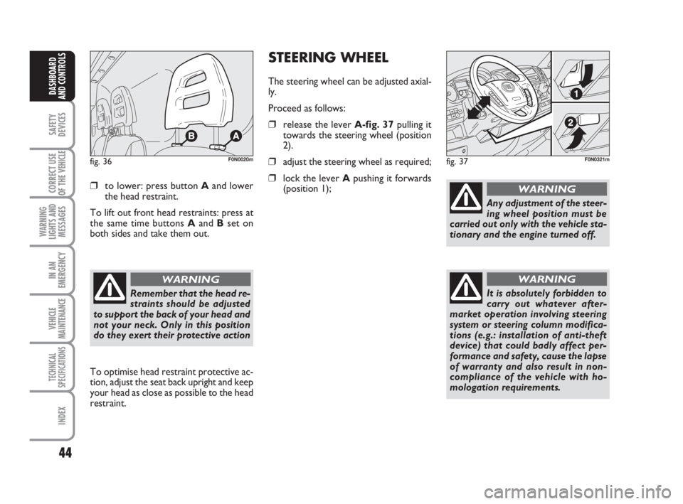 FIAT DUCATO 2008  Owner handbook (in English) 44
SAFETY
DEVICES
CORRECT USE
OF THE 
VEHICLE
WARNING
LIGHTS AND
MESSAGES
IN AN
EMERGENCY
VEHICLE
MAINTENANCE
TECHNICAL
SPECIFICATIONS
INDEX
DASHBOARD
AND CONTROLS
❒to lower: press button Aand lower