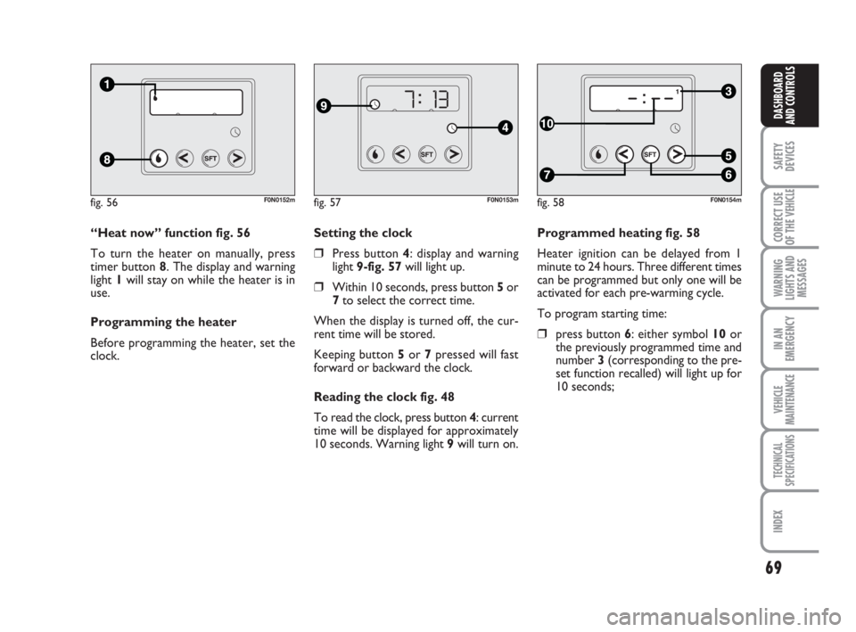 FIAT DUCATO 2008  Owner handbook (in English) 69
SAFETY
DEVICES
CORRECT USE
OF THE 
VEHICLE
WARNING
LIGHTS AND
MESSAGES
IN AN
EMERGENCY
VEHICLE
MAINTENANCE
TECHNICAL
SPECIFICATIONS
INDEX
DASHBOARD
AND CONTROLS
Programmed heating fig. 58
Heater ig