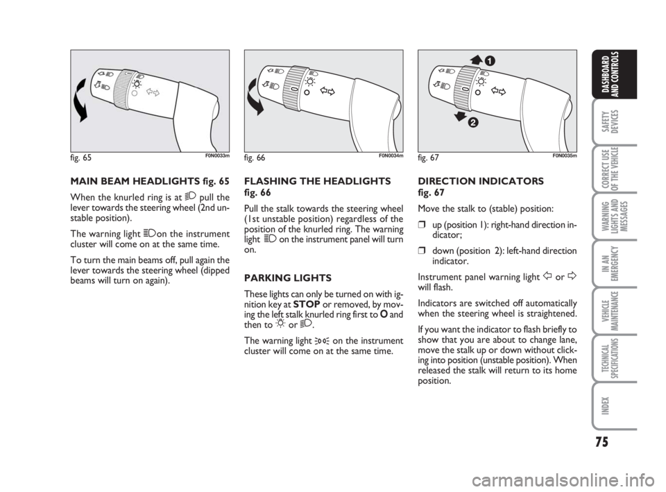 FIAT DUCATO 2008  Owner handbook (in English) 75
SAFETY
DEVICES
CORRECT USE
OF THE 
VEHICLE
WARNING
LIGHTS AND
MESSAGES
IN AN
EMERGENCY
VEHICLE
MAINTENANCE
TECHNICAL
SPECIFICATIONS
INDEX
DASHBOARD
AND CONTROLS
MAIN BEAM HEADLIGHTS fig. 65
When th