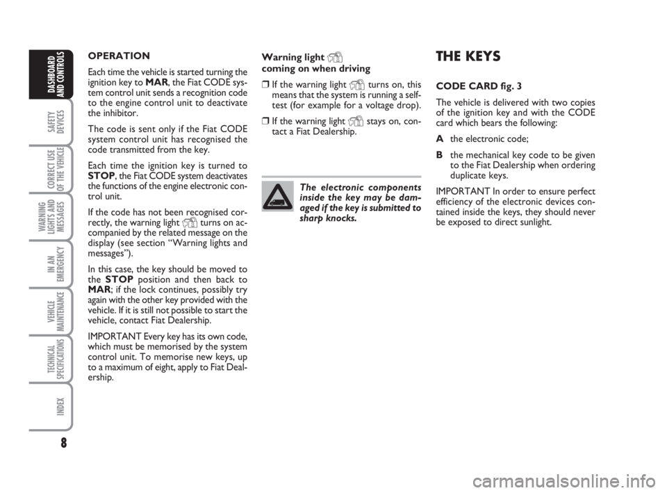 FIAT DUCATO 2008  Owner handbook (in English) 8
SAFETY
DEVICES
CORRECT USE
OF THE 
VEHICLE
WARNING
LIGHTS AND
MESSAGES
IN AN
EMERGENCY
VEHICLE
MAINTENANCE
TECHNICAL
SPECIFICATIONS
INDEX
DASHBOARD
AND CONTROLS
Warning light Ycoming on when driving