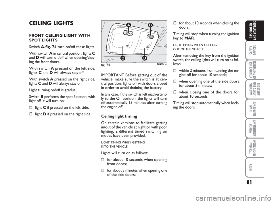 FIAT DUCATO 2008 Owner handbook (in English) 81
SAFETY
DEVICES
CORRECT USE
OF THE
VEHICLE
WARNING
LIGHTS AND
MESSAGES
IN AN
EMERGENCY
VEHICLE
MAINTENANCE
TECHNICAL
SPECIFICATIONS
INDEX
DASHBOARD
AND CONTROLS
CEILING LIGHTS
FRONT CEILING LIGHT W FIAT DUCATO 2008 Owner handbook (in English) 81
SAFETY
DEVICES
CORRECT USE
OF THE
VEHICLE
WARNING
LIGHTS AND
MESSAGES
IN AN
EMERGENCY
VEHICLE
MAINTENANCE
TECHNICAL
SPECIFICATIONS
INDEX
DASHBOARD
AND CONTROLS
CEILING LIGHTS
FRONT CEILING LIGHT W