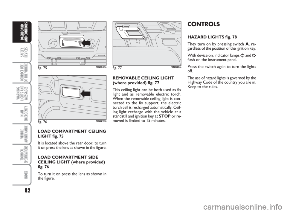 FIAT DUCATO 2008 Owner handbook (in English) 82
SAFETY
DEVICES
CORRECT USE
OF THE
VEHICLE
WARNING
LIGHTS AND
MESSAGES
IN AN
EMERGENCY
VEHICLE
MAINTENANCE
TECHNICAL
SPECIFICATIONS
INDEX
DASHBOARD
AND CONTROLS
LOAD COMPARTMENT CEILING
LIGHT fig. FIAT DUCATO 2008 Owner handbook (in English) 82
SAFETY
DEVICES
CORRECT USE
OF THE
VEHICLE
WARNING
LIGHTS AND
MESSAGES
IN AN
EMERGENCY
VEHICLE
MAINTENANCE
TECHNICAL
SPECIFICATIONS
INDEX
DASHBOARD
AND CONTROLS
LOAD COMPARTMENT CEILING
LIGHT fig.