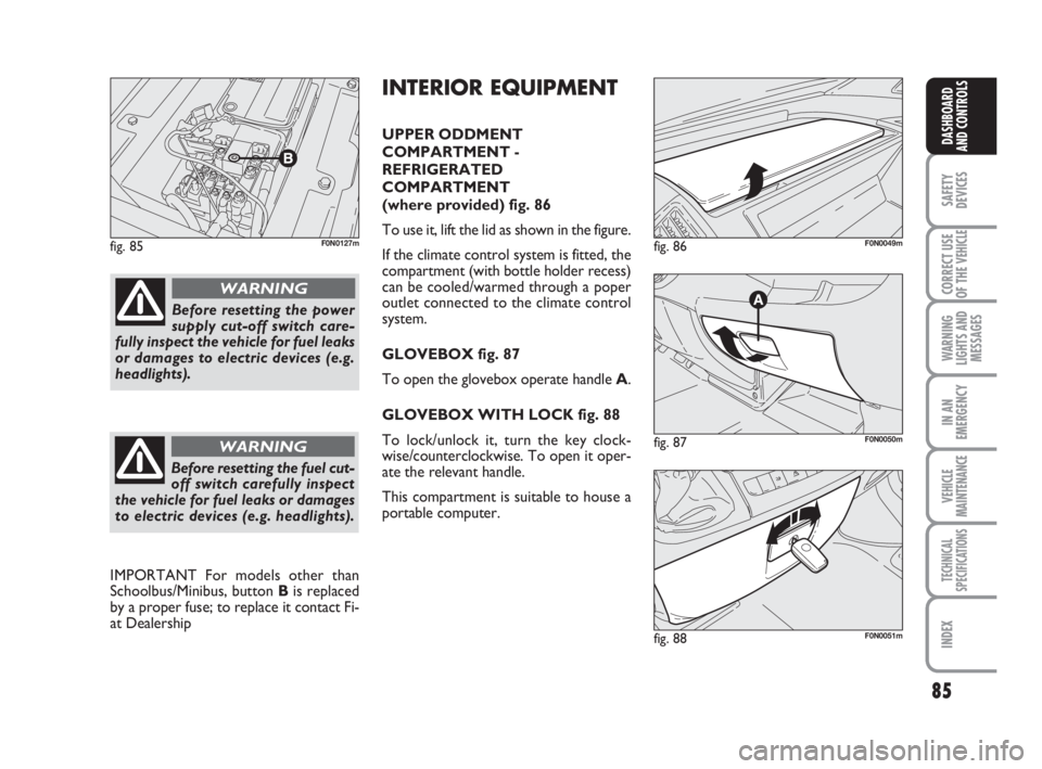 FIAT DUCATO 2008  Owner handbook (in English) 85
SAFETY
DEVICES
CORRECT USE
OF THE 
VEHICLE
WARNING
LIGHTS AND
MESSAGES
IN AN
EMERGENCY
VEHICLE
MAINTENANCE
TECHNICAL
SPECIFICATIONS
INDEX
DASHBOARD
AND CONTROLS
fig. 85F0N0127m
fig. 87F0N0050m
fig.