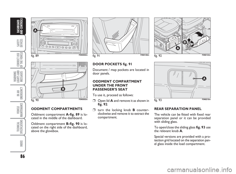FIAT DUCATO 2008 Owner handbook (in English) 86
SAFETY
DEVICES
CORRECT USE
OF THE
VEHICLE
WARNING
LIGHTS AND
MESSAGES
IN AN
EMERGENCY
VEHICLE
MAINTENANCE
TECHNICAL
SPECIFICATIONS
INDEX
DASHBOARD
AND CONTROLS
fig. 90F0N0053m
fig. 89F0N0052mfig. FIAT DUCATO 2008 Owner handbook (in English) 86
SAFETY
DEVICES
CORRECT USE
OF THE
VEHICLE
WARNING
LIGHTS AND
MESSAGES
IN AN
EMERGENCY
VEHICLE
MAINTENANCE
TECHNICAL
SPECIFICATIONS
INDEX
DASHBOARD
AND CONTROLS
fig. 90F0N0053m
fig. 89F0N0052mfig.
