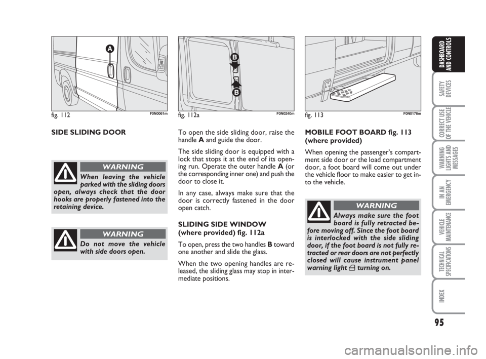 FIAT DUCATO 2008 Owner handbook (in English) 95
SAFETY
DEVICES
CORRECT USE
OF THE
VEHICLE
WARNING
LIGHTS AND
MESSAGES
IN AN
EMERGENCY
VEHICLE
MAINTENANCE
TECHNICAL
SPECIFICATIONS
INDEX
DASHBOARD
AND CONTROLS
SIDE SLIDING DOORTo open the side sl FIAT DUCATO 2008 Owner handbook (in English) 95
SAFETY
DEVICES
CORRECT USE
OF THE
VEHICLE
WARNING
LIGHTS AND
MESSAGES
IN AN
EMERGENCY
VEHICLE
MAINTENANCE
TECHNICAL
SPECIFICATIONS
INDEX
DASHBOARD
AND CONTROLS
SIDE SLIDING DOORTo open the side sl
