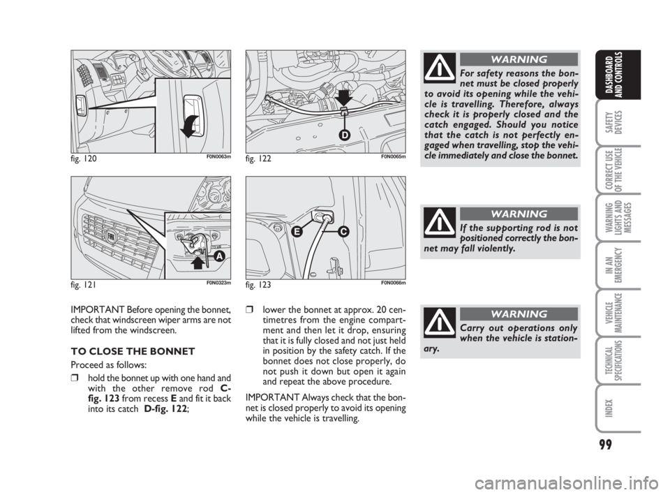 FIAT DUCATO 2008 Owner handbook (in English) 99
SAFETY
DEVICES
CORRECT USE
OF THE
VEHICLE
WARNING
LIGHTS AND
MESSAGES
IN AN
EMERGENCY
VEHICLE
MAINTENANCE
TECHNICAL
SPECIFICATIONS
INDEX
DASHBOARD
AND CONTROLS
fig. 120F0N0063m
fig. 121F0N0323m
fi FIAT DUCATO 2008 Owner handbook (in English) 99
SAFETY
DEVICES
CORRECT USE
OF THE
VEHICLE
WARNING
LIGHTS AND
MESSAGES
IN AN
EMERGENCY
VEHICLE
MAINTENANCE
TECHNICAL
SPECIFICATIONS
INDEX
DASHBOARD
AND CONTROLS
fig. 120F0N0063m
fig. 121F0N0323m
fi