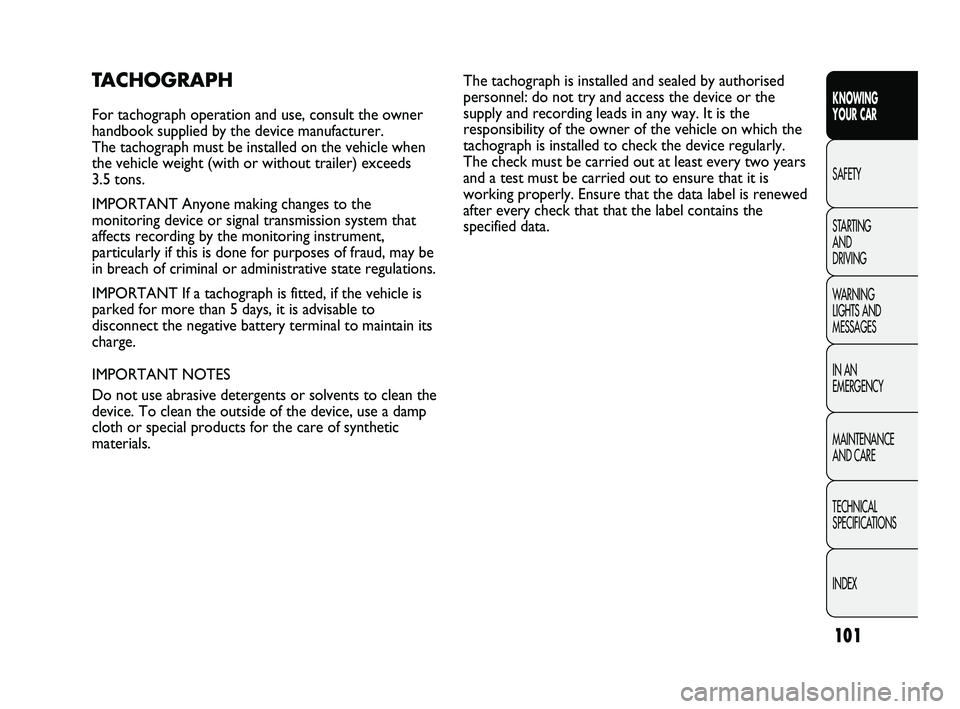 FIAT DUCATO 2010  Owner handbook (in English) 101
KNOWING 
YOUR CAR
SAFETY
STARTING 
AND 
DRIVING
WARNING 
LIGHTS AND 
MESSAGES
IN AN 
EMERGENCY
MAINTENANCE 
AND CARE
TECHNICAL 
SPECIFICATIONS
INDEX
TACHOGRAPH
For tachograph operation and use, co