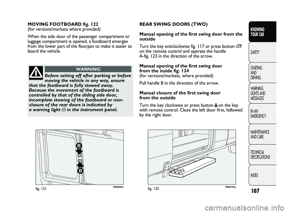 FIAT DUCATO 2010  Owner handbook (in English) 107
KNOWING 
YOUR CAR
SAFETY
STARTING 
AND 
DRIVING
WARNING 
LIGHTS AND 
MESSAGES
IN AN 
EMERGENCY
MAINTENANCE 
AND CARE
TECHNICAL 
SPECIFICATIONS
INDEX
F0N0240mfig. 121F0N0176mfig. 122
MOVING FOOTBOA