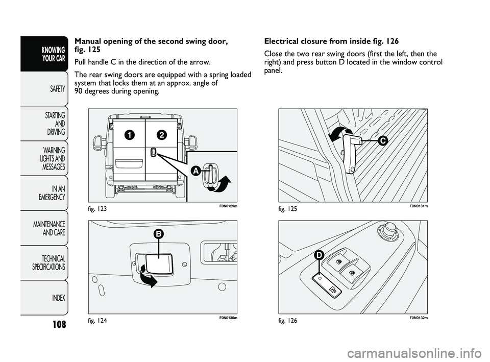 FIAT DUCATO 2010 Owner handbook (in English) 108
KNOWING
YOUR CAR
SAFETY
STARTING
AND
DRIVING
WARNING
LIGHTS AND
MESSAGES
IN AN
EMERGENCY
MAINTENANCE
AND CARE
TECHNICAL
SPECIFICATIONS
INDEX
F0N0130mfig. 124
F0N0129mfig. 123
F0N0132mfig. FIAT DUCATO 2010 Owner handbook (in English) 108
KNOWING
YOUR CAR
SAFETY
STARTING
AND
DRIVING
WARNING
LIGHTS AND
MESSAGES
IN AN
EMERGENCY
MAINTENANCE
AND CARE
TECHNICAL
SPECIFICATIONS
INDEX
F0N0130mfig. 124
F0N0129mfig. 123
F0N0132mfig.
