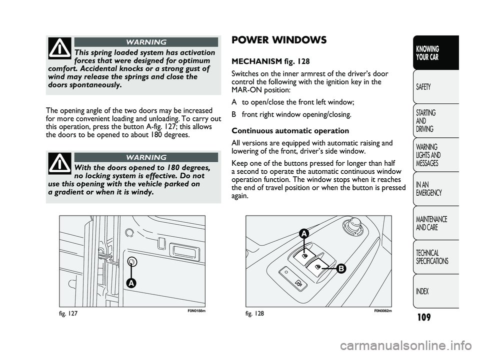 FIAT DUCATO 2010 Owner handbook (in English) 109
KNOWING
YOUR CAR
SAFETY
STARTING
AND
DRIVING
WARNING
LIGHTS AND
MESSAGES
IN AN
EMERGENCY
MAINTENANCE
AND CARE
TECHNICAL
SPECIFICATIONS
INDEX
F0N0188mfig. 127F0N0062mfig. 128
POWER WINDOWS
FIAT DUCATO 2010 Owner handbook (in English) 109
KNOWING
YOUR CAR
SAFETY
STARTING
AND
DRIVING
WARNING
LIGHTS AND
MESSAGES
IN AN
EMERGENCY
MAINTENANCE
AND CARE
TECHNICAL
SPECIFICATIONS
INDEX
F0N0188mfig. 127F0N0062mfig. 128
POWER WINDOWS