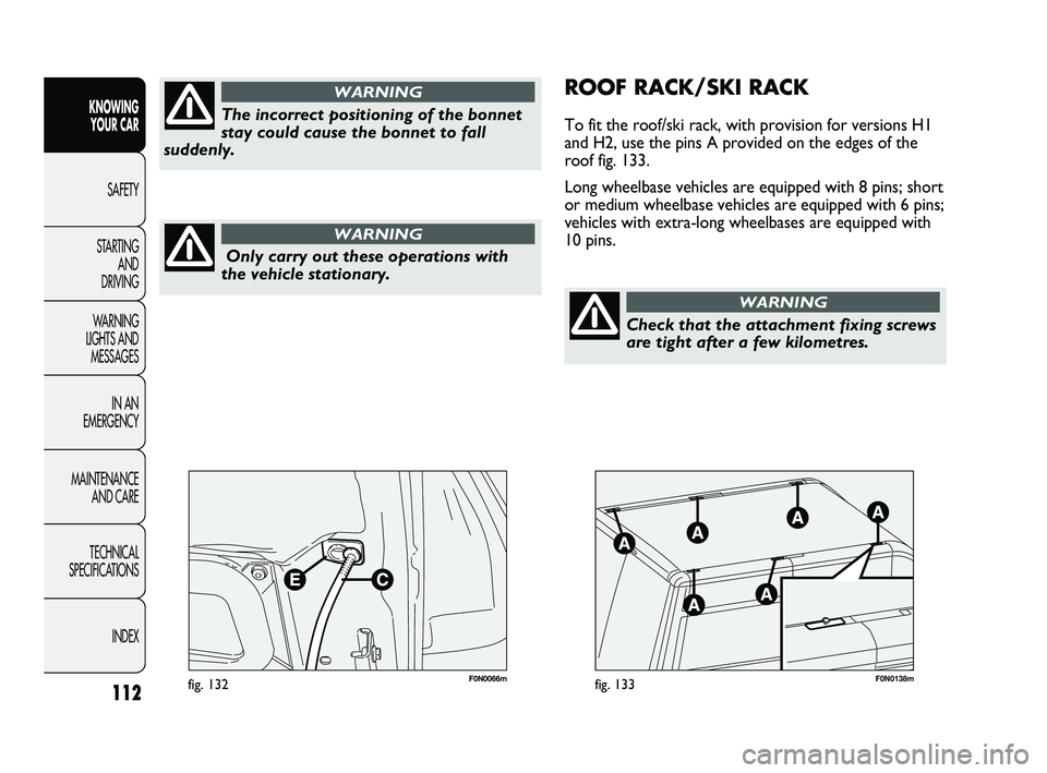 FIAT DUCATO 2010 Owner handbook (in English) 112
KNOWING
YOUR CAR
SAFETY
STARTING
AND
DRIVING
WARNING
LIGHTS AND
MESSAGES
IN AN
EMERGENCY
MAINTENANCE
AND CARE
TECHNICAL
SPECIFICATIONS
INDEX
F0N0066mfig. 132F0N0138mfig. 133
ROOF RACK/SKI FIAT DUCATO 2010 Owner handbook (in English) 112
KNOWING
YOUR CAR
SAFETY
STARTING
AND
DRIVING
WARNING
LIGHTS AND
MESSAGES
IN AN
EMERGENCY
MAINTENANCE
AND CARE
TECHNICAL
SPECIFICATIONS
INDEX
F0N0066mfig. 132F0N0138mfig. 133
ROOF RACK/SKI