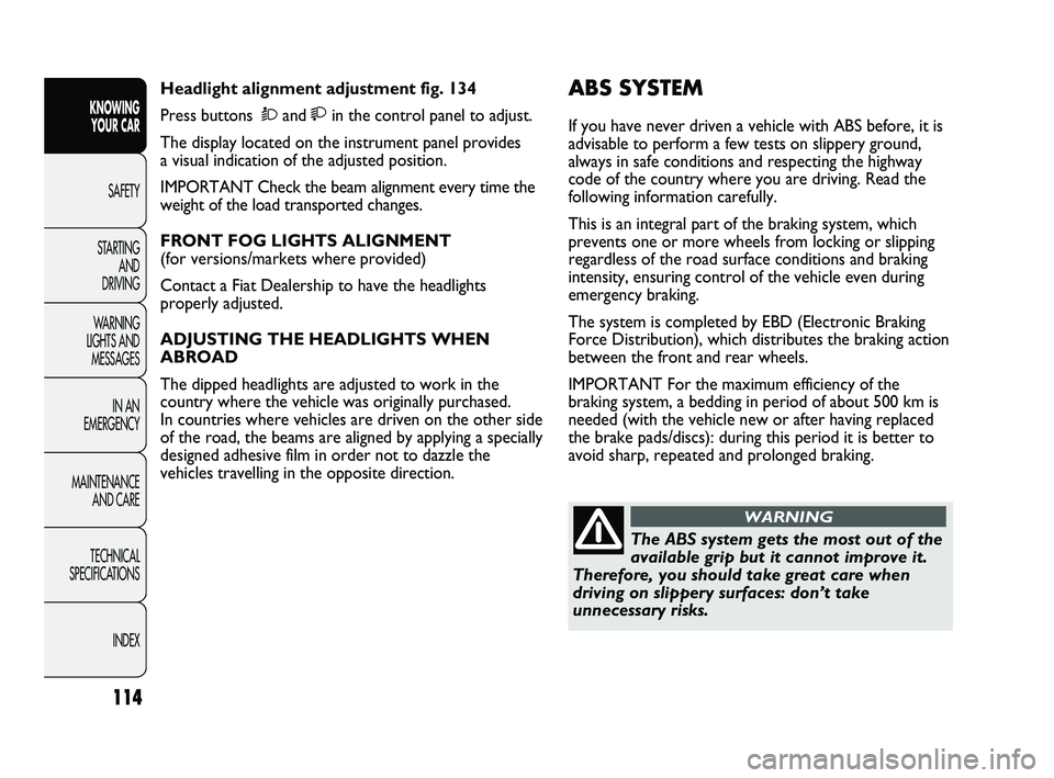 FIAT DUCATO 2010  Owner handbook (in English) 114
KNOWING 
YOUR CAR
SAFETY
STARTING 
AND 
DRIVING
WARNING 
LIGHTS AND 
MESSAGES
IN AN 
EMERGENCY
MAINTENANCE 
AND CARE
TECHNICAL 
SPECIFICATIONS
INDEX
ABS SYSTEM 
If you have never driven a vehicle 