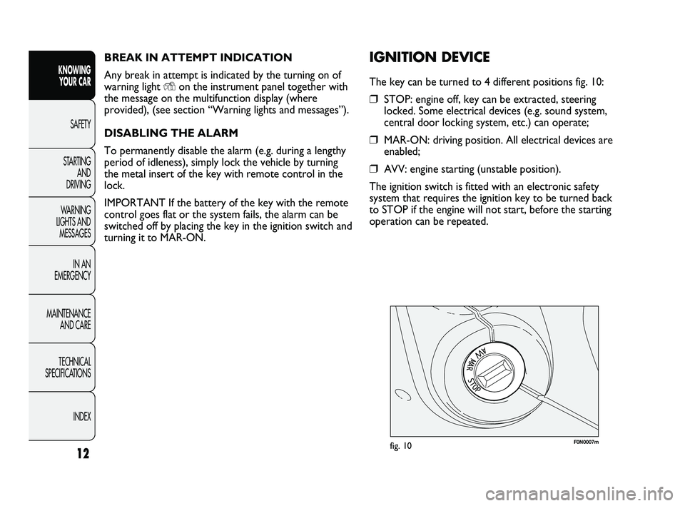 FIAT DUCATO 2010 Owner handbook (in English) BREAK IN ATTEMPT INDICATION
Any break in attempt is indicated by the turning on of
warning light
Yon the instrument panel together with
the message on the multifunction display (where
provided), (see FIAT DUCATO 2010 Owner handbook (in English) BREAK IN ATTEMPT INDICATION
Any break in attempt is indicated by the turning on of
warning light
Yon the instrument panel together with
the message on the multifunction display (where
provided), (see