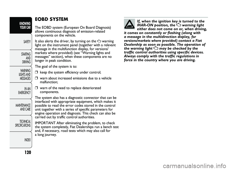 FIAT DUCATO 2010 Owner handbook (in English) 120
KNOWING
YOUR CAR
SAFETY
STARTING
AND
DRIVING
WARNING
LIGHTS AND
MESSAGES
IN AN
EMERGENCY
MAINTENANCE
AND CARE
TECHNICAL
SPECIFICATIONS
INDEX
EOBD SYSTEM
The EOBD system (European On Board FIAT DUCATO 2010 Owner handbook (in English) 120
KNOWING
YOUR CAR
SAFETY
STARTING
AND
DRIVING
WARNING
LIGHTS AND
MESSAGES
IN AN
EMERGENCY
MAINTENANCE
AND CARE
TECHNICAL
SPECIFICATIONS
INDEX
EOBD SYSTEM
The EOBD system (European On Board