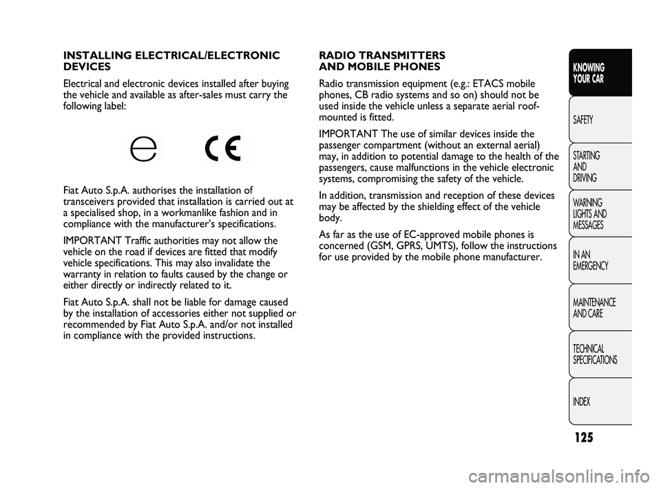 FIAT DUCATO 2010  Owner handbook (in English) 125
KNOWING 
YOUR CAR
SAFETY
STARTING 
AND 
DRIVING
WARNING 
LIGHTS AND 
MESSAGES
IN AN 
EMERGENCY
MAINTENANCE 
AND CARE
TECHNICAL 
SPECIFICATIONS
INDEX
RADIO TRANSMITTERS 
AND MOBILE PHONES 
Radio tr
