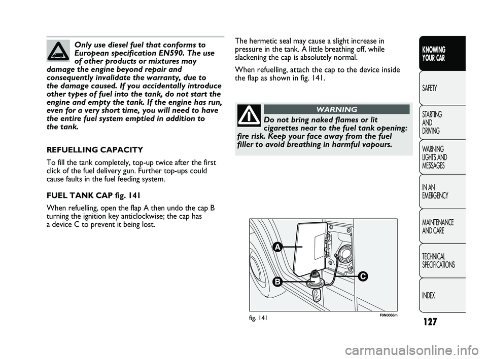 FIAT DUCATO 2009  Owner handbook (in English) 127
KNOWING 
YOUR CAR
SAFETY
STARTING 
AND 
DRIVING
WARNING 
LIGHTS AND 
MESSAGES
IN AN 
EMERGENCY
MAINTENANCE 
AND CARE
TECHNICAL 
SPECIFICATIONS
INDEX
F0N0068mfig. 141
The hermetic seal may cause a 