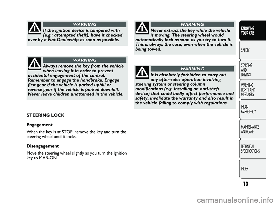 FIAT DUCATO 2010  Owner handbook (in English) 13
KNOWING 
YOUR CAR
SAFETY
STARTING 
AND 
DRIVING
WARNING 
LIGHTS AND 
MESSAGES
IN AN 
EMERGENCY
MAINTENANCE 
AND CARE
TECHNICAL 
SPECIFICATIONS
INDEX
Never extract the key while the vehicle
is movin