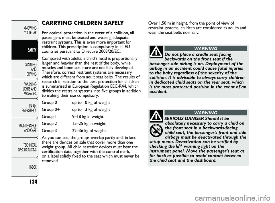 FIAT DUCATO 2010  Owner handbook (in English) Over 1.50 m in height, from the point of view of
restraint systems, children are considered as adults and
wear the seat belts normally.
134
KNOWING 
YOUR CAR
SAFETY
STARTING 
AND 
DRIVING
WARNING 
LIG