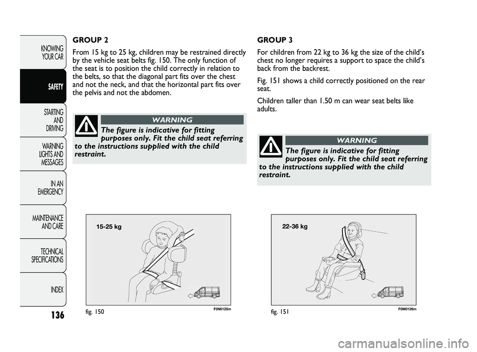 FIAT DUCATO 2010  Owner handbook (in English) 136
KNOWING 
YOUR CAR
SAFETY
STARTING 
AND 
DRIVING
WARNING 
LIGHTS AND 
MESSAGES
IN AN 
EMERGENCY
MAINTENANCE 
AND CARE
TECHNICAL 
SPECIFICATIONS
INDEX
F0N0125mfig. 150F0M0126mfig. 151
GROUP 3
For ch