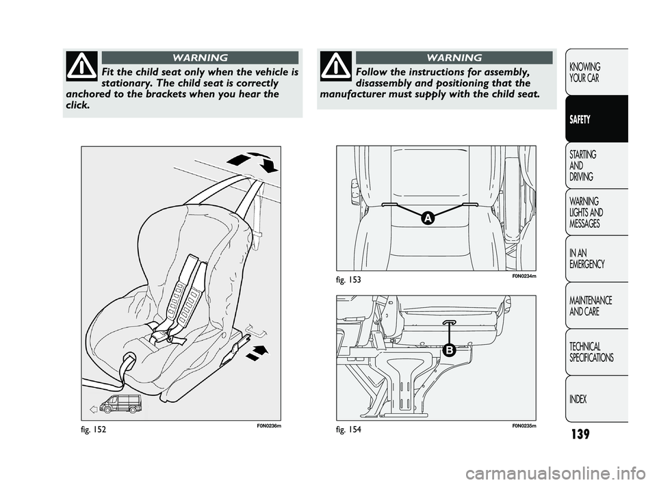 FIAT DUCATO 2010  Owner handbook (in English) 139
KNOWING 
YOUR CAR
SAFETY
STARTING 
AND 
DRIVING
WARNING 
LIGHTS AND 
MESSAGES
IN AN 
EMERGENCY
MAINTENANCE 
AND CARE
TECHNICAL 
SPECIFICATIONS
INDEX
F0N0236mfig. 152F0N0235mfig. 154
F0N0234mfig. 1