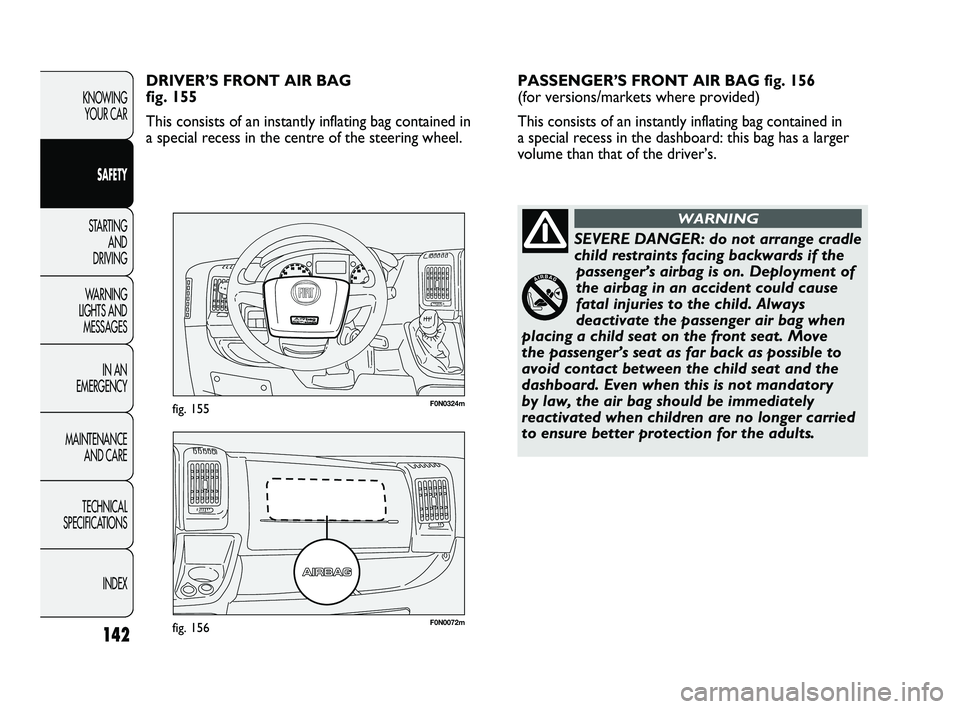 FIAT DUCATO 2010  Owner handbook (in English) 142
KNOWING 
YOUR CAR
SAFETY
STARTING 
AND 
DRIVING
WARNING 
LIGHTS AND 
MESSAGES
IN AN 
EMERGENCY
MAINTENANCE 
AND CARE
TECHNICAL 
SPECIFICATIONS
INDEX
F0N0072mfig. 156
F0N0324mfig. 155
PASSENGER’S