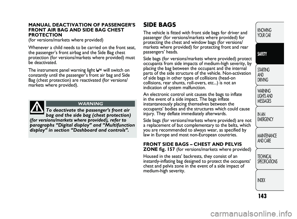 FIAT DUCATO 2010 Owner handbook (in English) 143
KNOWING
YOUR CAR
SAFETY
STARTING
AND
DRIVING
WARNING
LIGHTS AND
MESSAGES
IN AN
EMERGENCY
MAINTENANCE
AND CARE
TECHNICAL
SPECIFICATIONS
INDEX
SIDE BAGS
The vehicle is fitted with front sid FIAT DUCATO 2010 Owner handbook (in English) 143
KNOWING
YOUR CAR
SAFETY
STARTING
AND
DRIVING
WARNING
LIGHTS AND
MESSAGES
IN AN
EMERGENCY
MAINTENANCE
AND CARE
TECHNICAL
SPECIFICATIONS
INDEX
SIDE BAGS
The vehicle is fitted with front sid